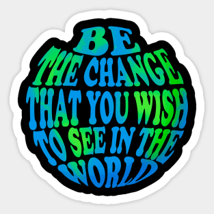 Be the change that you wish to see in the world Sticker